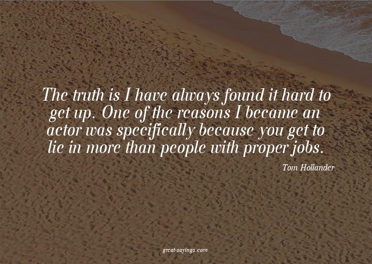 The truth is I have always found it hard to get up. One
