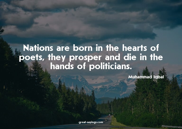 Nations are born in the hearts of poets, they prosper a