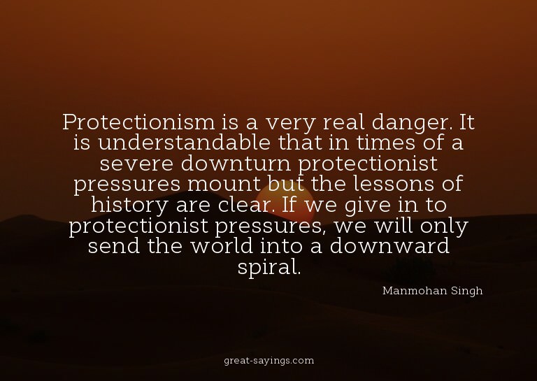 Protectionism is a very real danger. It is understandab