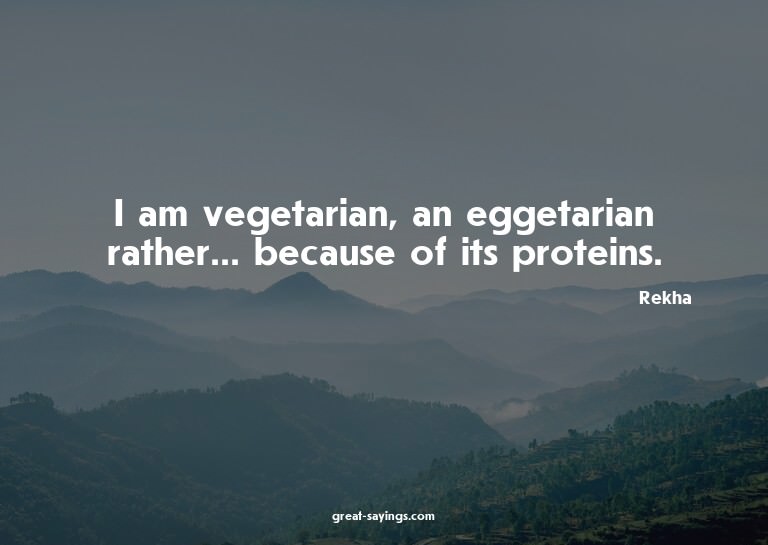 I am vegetarian, an eggetarian rather... because of its