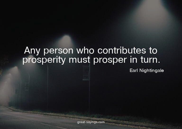 Any person who contributes to prosperity must prosper i