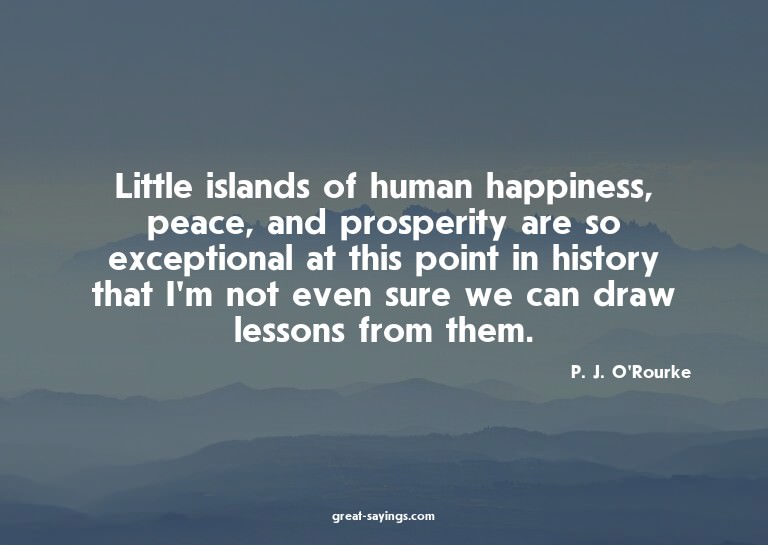 Little islands of human happiness, peace, and prosperit