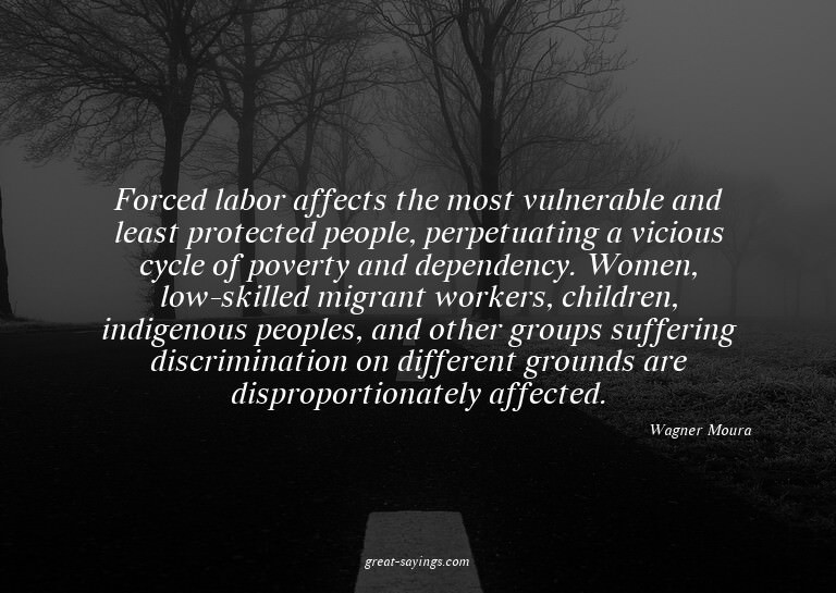 Forced labor affects the most vulnerable and least prot