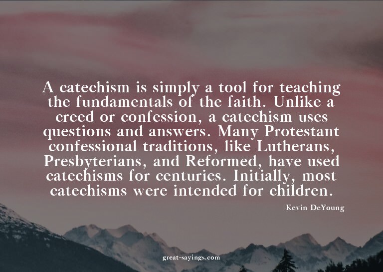 A catechism is simply a tool for teaching the fundament