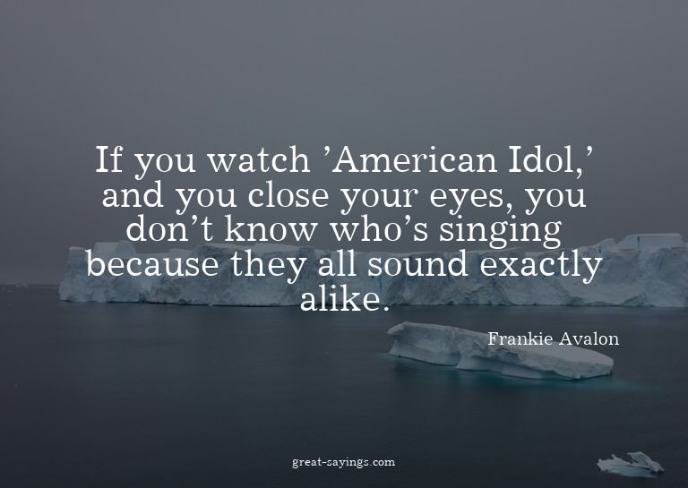 If you watch 'American Idol,' and you close your eyes,