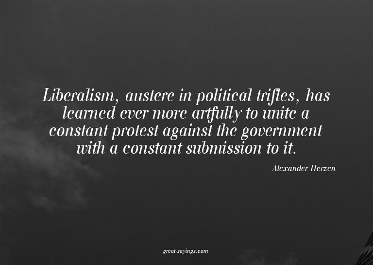 Liberalism, austere in political trifles, has learned e