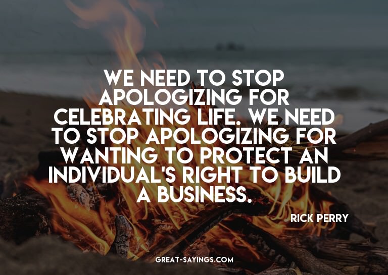 We need to stop apologizing for celebrating life. We ne