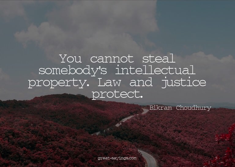 You cannot steal somebody's intellectual property. Law