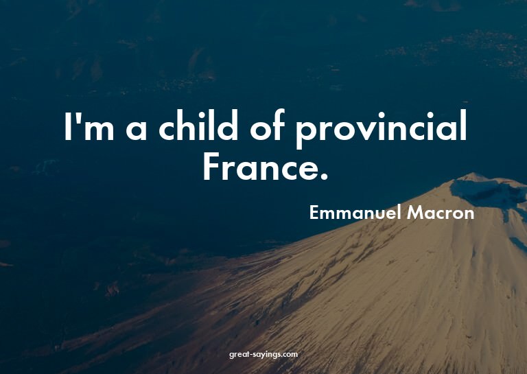 I'm a child of provincial France.

