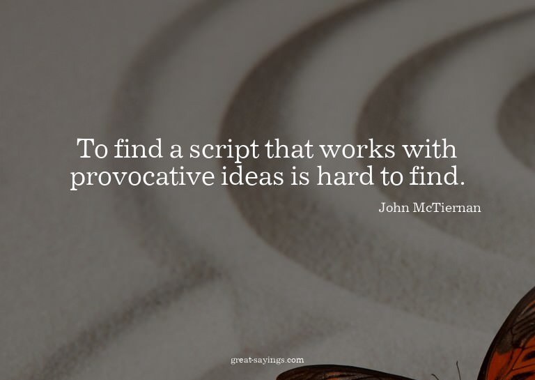 To find a script that works with provocative ideas is h