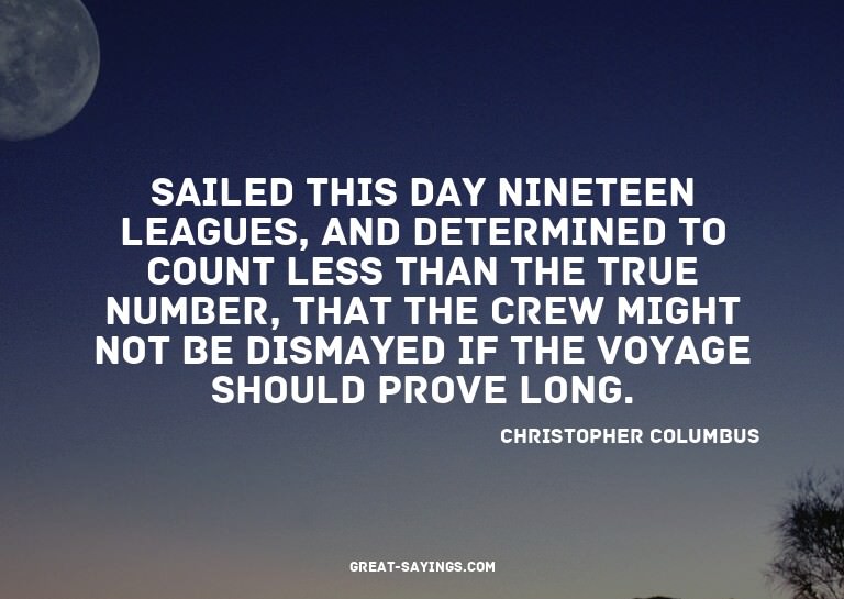 Sailed this day nineteen leagues, and determined to cou