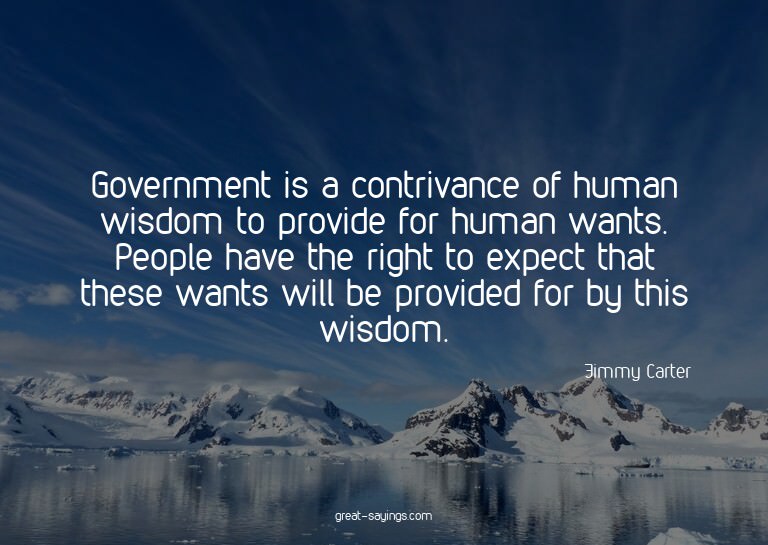 Government is a contrivance of human wisdom to provide