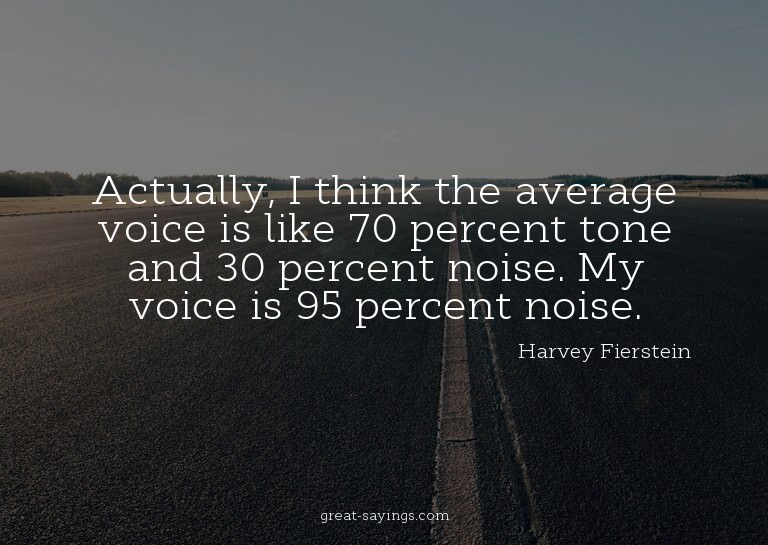 Actually, I think the average voice is like 70 percent