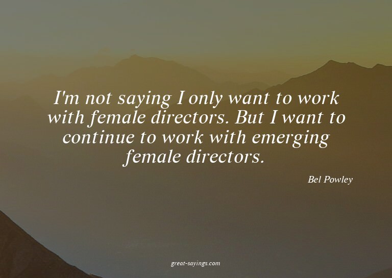 I'm not saying I only want to work with female director