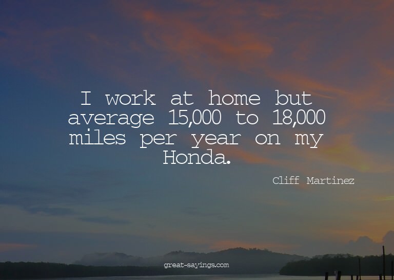 I work at home but average 15,000 to 18,000 miles per y