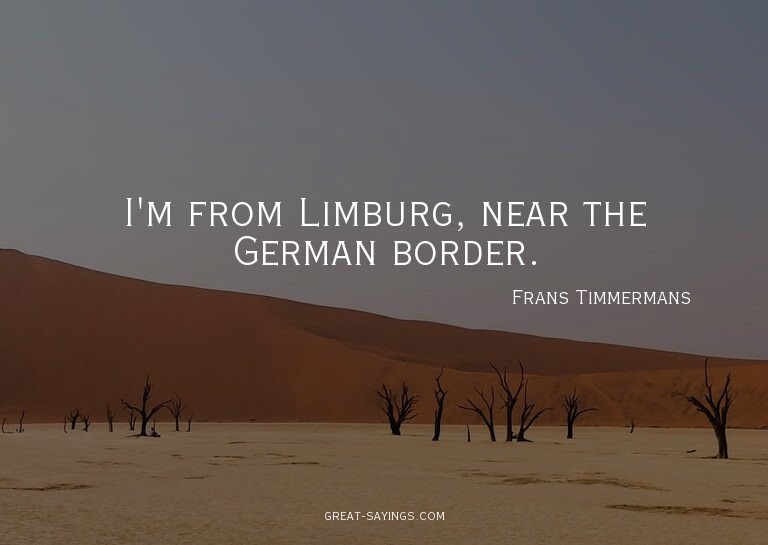 I'm from Limburg, near the German border.

