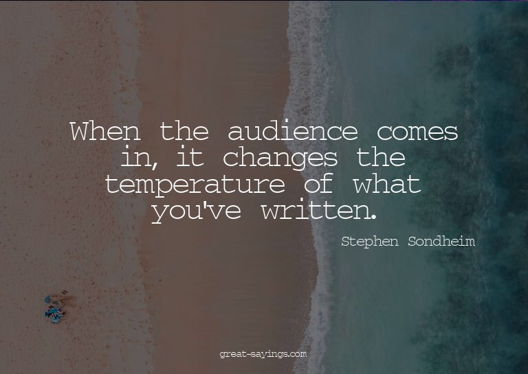 When the audience comes in, it changes the temperature