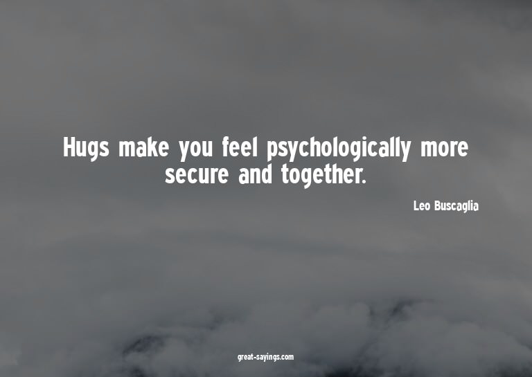 Hugs make you feel psychologically more secure and toge