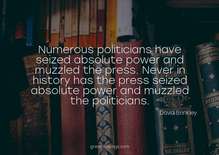 Numerous politicians have seized absolute power and muz