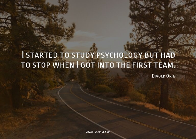 I started to study psychology but had to stop when I go