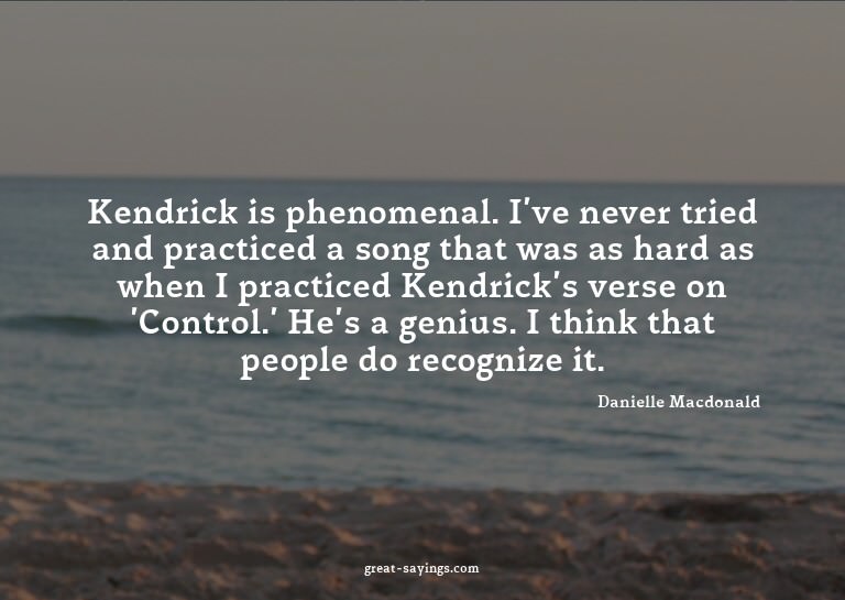 Kendrick is phenomenal. I've never tried and practiced