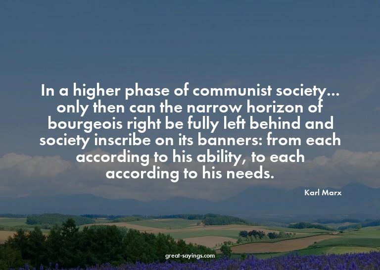 In a higher phase of communist society... only then can