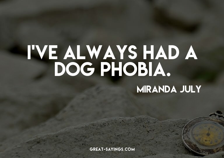 I've always had a dog phobia.


