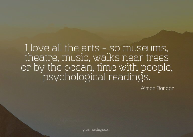 I love all the arts - so museums, theatre, music, walks