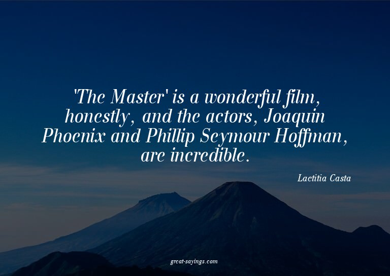 'The Master' is a wonderful film, honestly, and the act