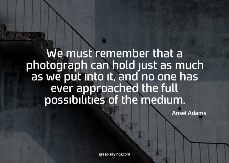 We must remember that a photograph can hold just as muc