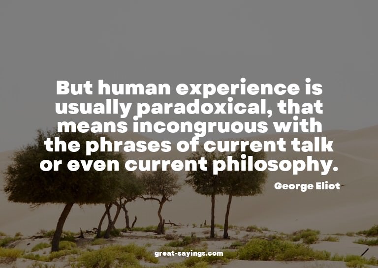 But human experience is usually paradoxical, that means