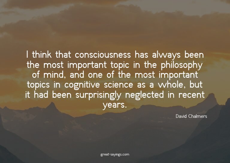 I think that consciousness has always been the most imp