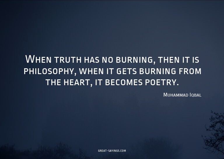 When truth has no burning, then it is philosophy, when