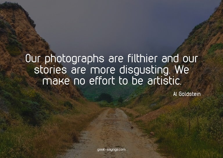 Our photographs are filthier and our stories are more d