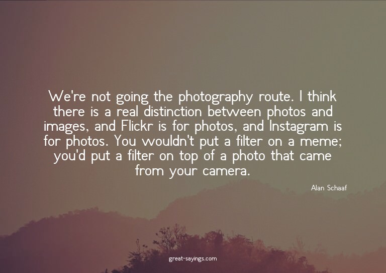 We're not going the photography route. I think there is