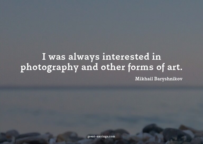 I was always interested in photography and other forms