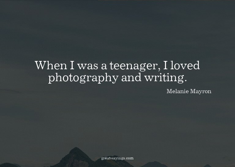 When I was a teenager, I loved photography and writing.