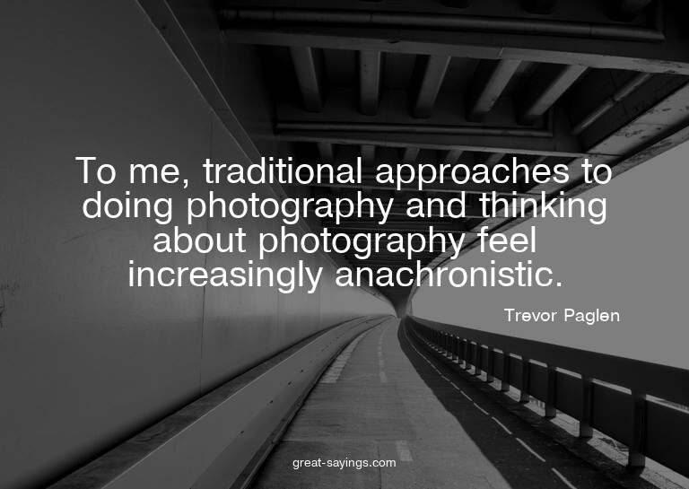 To me, traditional approaches to doing photography and
