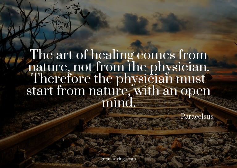 The art of healing comes from nature, not from the phys