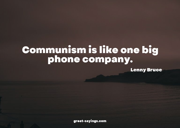 Communism is like one big phone company.

