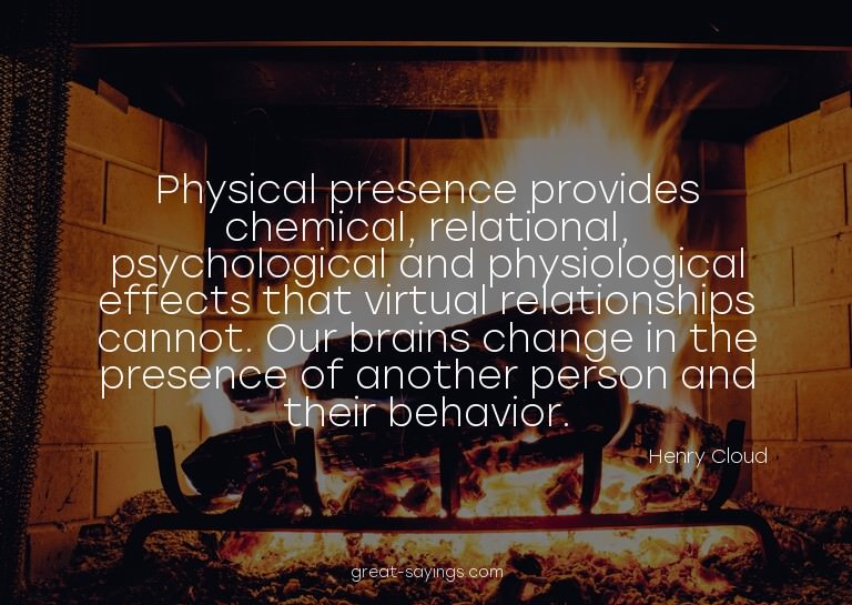 Physical presence provides chemical, relational, psycho