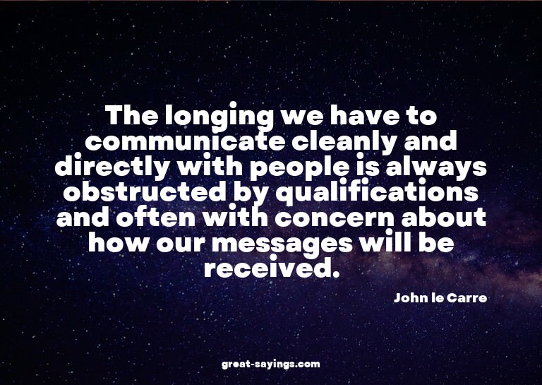 The longing we have to communicate cleanly and directly