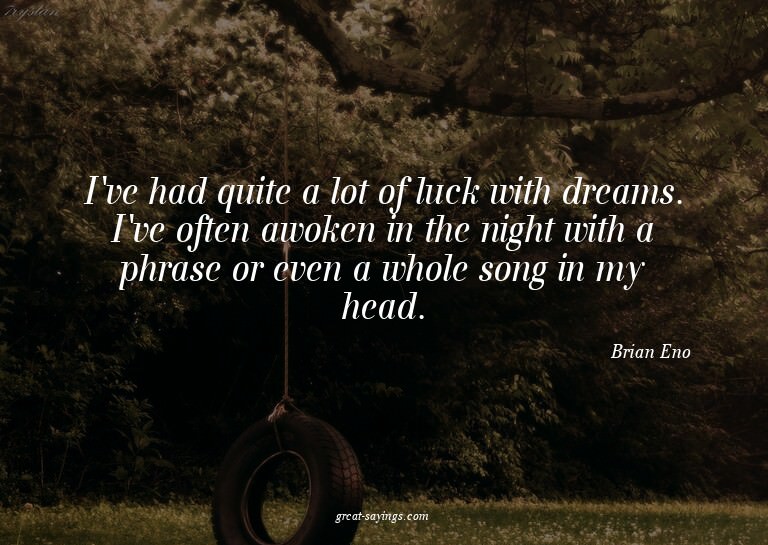 I've had quite a lot of luck with dreams. I've often aw