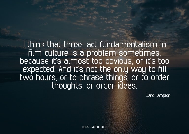 I think that three-act fundamentalism in film culture i