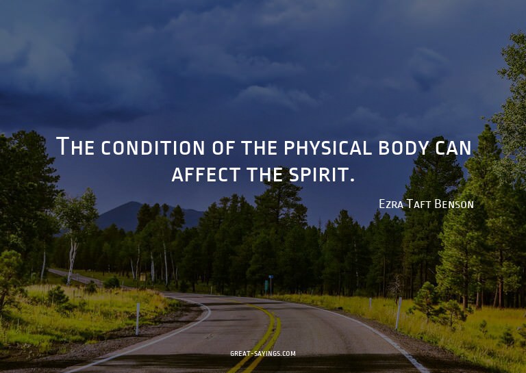 The condition of the physical body can affect the spiri