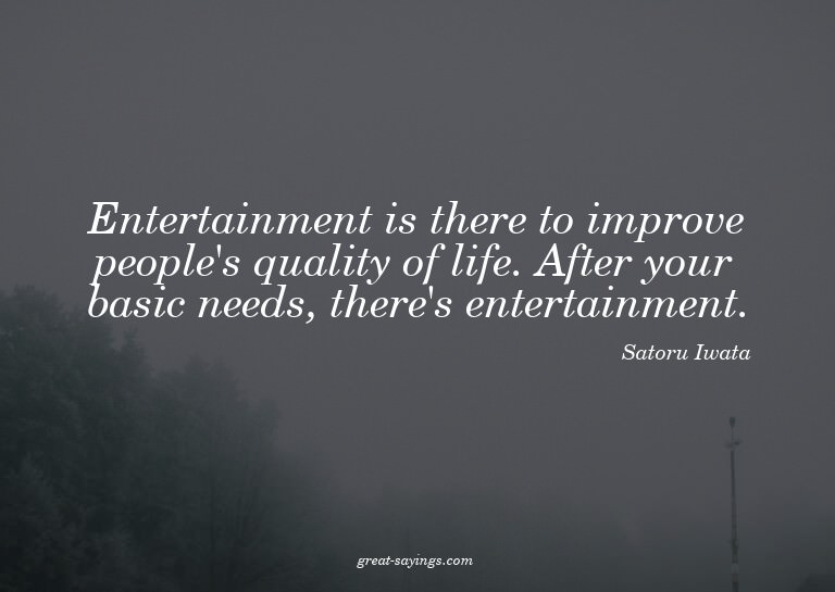 Entertainment is there to improve people's quality of l