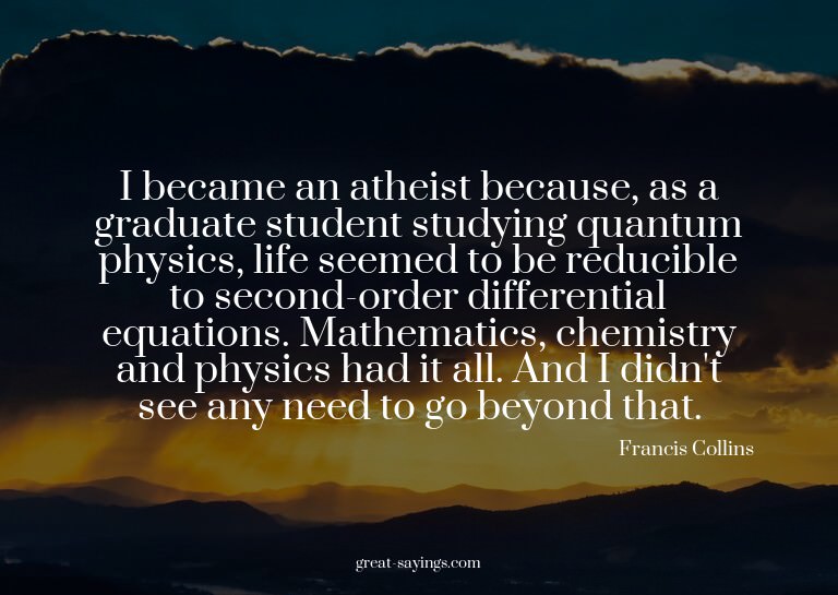 I became an atheist because, as a graduate student stud