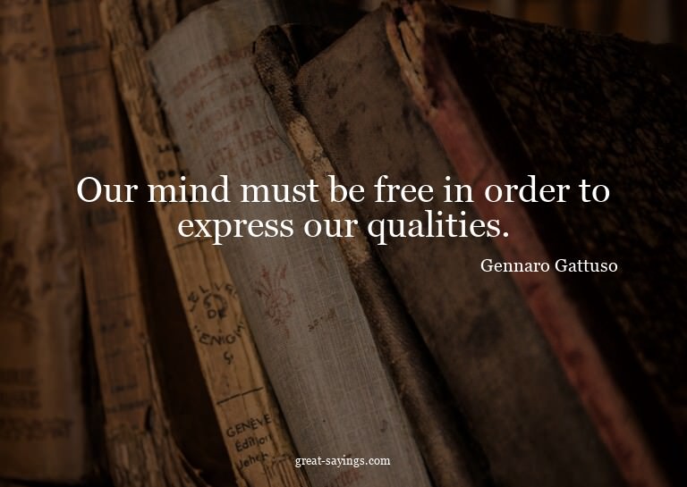 Our mind must be free in order to express our qualities