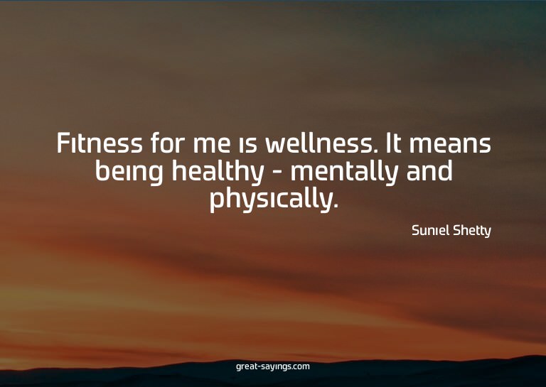 Fitness for me is wellness. It means being healthy - me