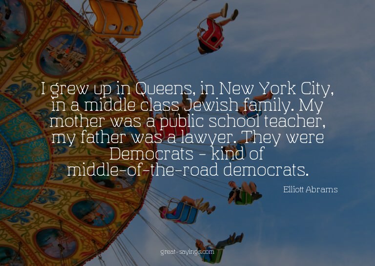 I grew up in Queens, in New York City, in a middle clas